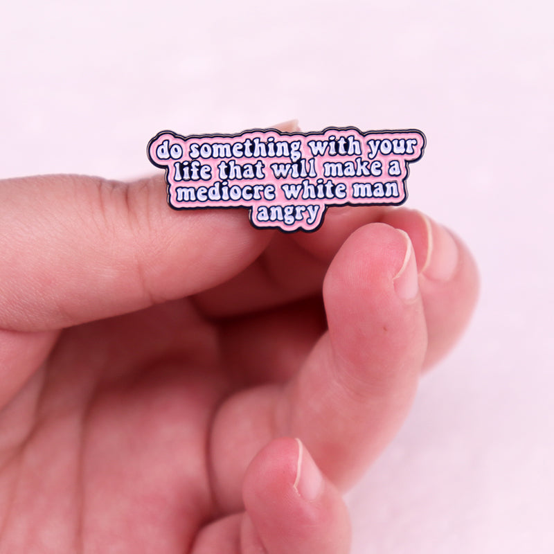 Do Something with Your Life That Will Make A Mediocre White Man Angry Badge Enamel Pin Womens Rights Feminist Brooch Jewelry