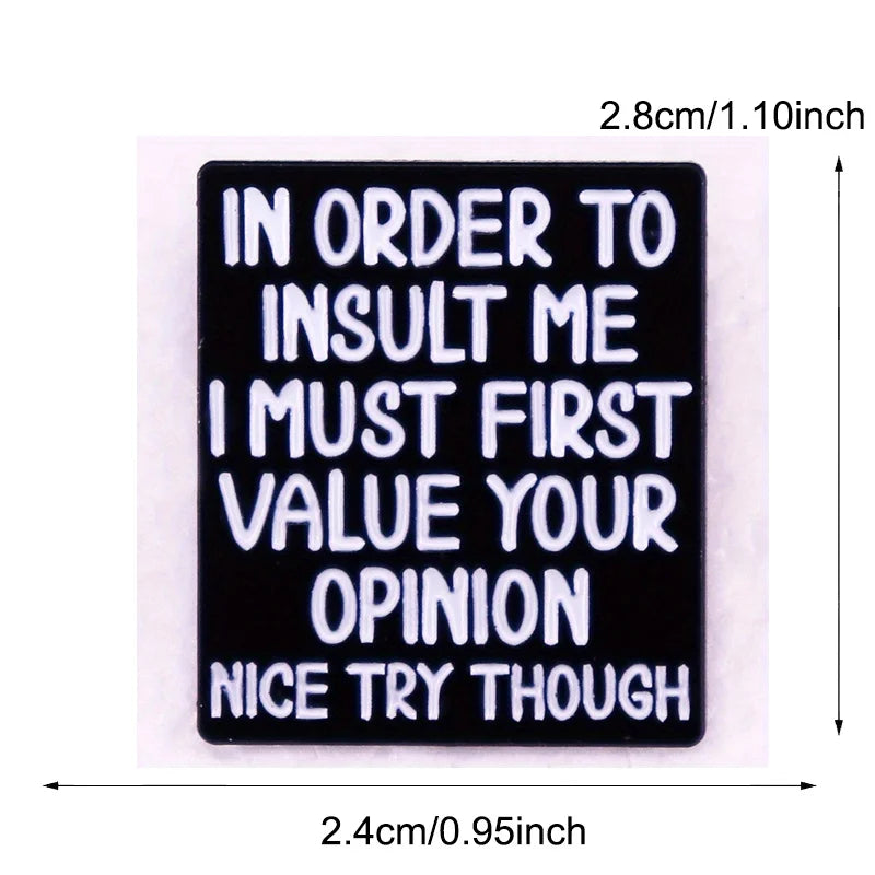 the OPINION - "In Order to Insult Me I Must First Value Your Opinion Nice Try Though" Fun Humorous Quotes Brooch Pin Badge Gifts
