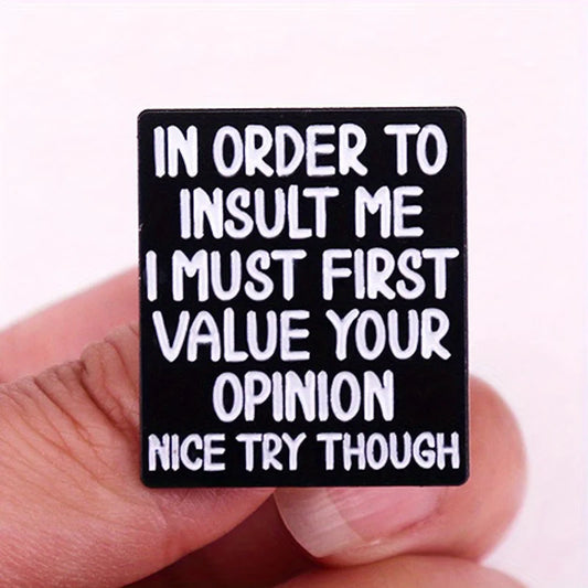 the OPINION - "In Order to Insult Me I Must First Value Your Opinion Nice Try Though" Fun Humorous Quotes Brooch Pin Badge Gifts