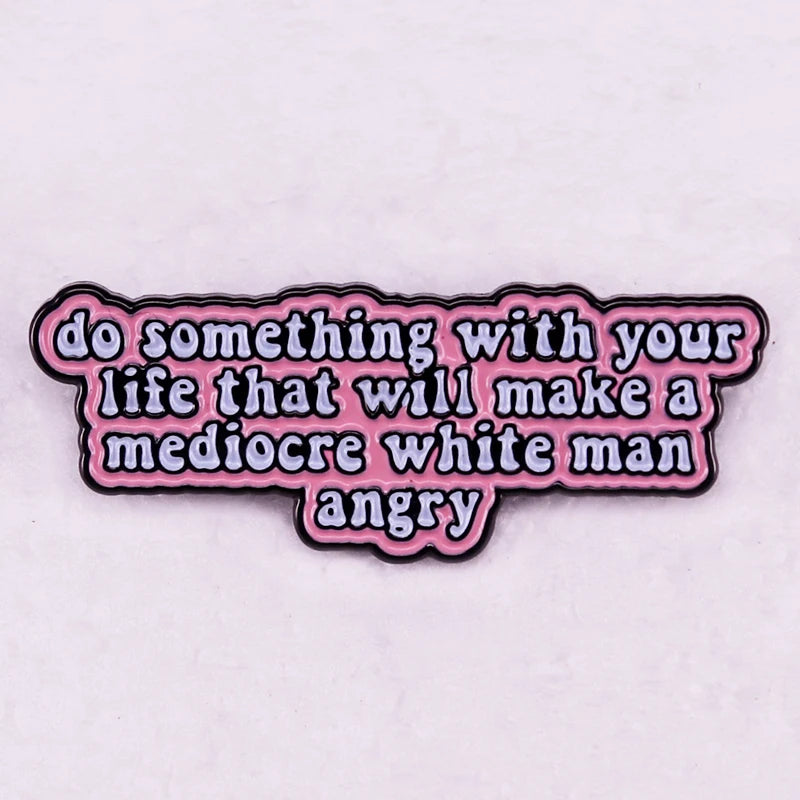 Do Something with Your Life That Will Make A Mediocre White Man Angry Badge Enamel Pin Womens Rights Feminist Brooch Jewelry
