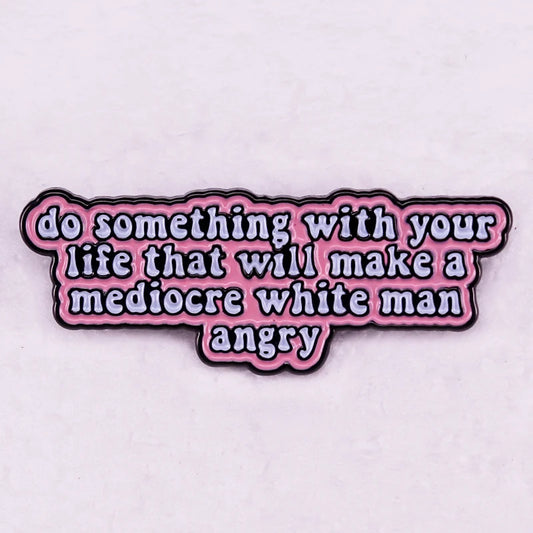 Do Something with Your Life That Will Make A Mediocre White Man Angry Badge Enamel Pin Womens Rights Feminist Brooch Jewelry