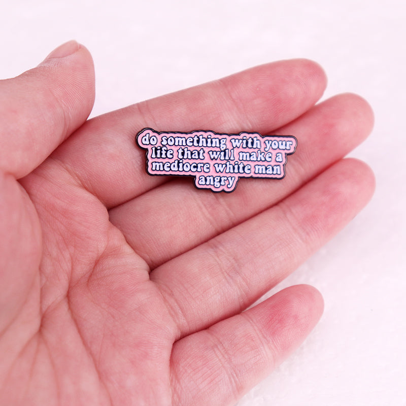 Do Something with Your Life That Will Make A Mediocre White Man Angry Badge Enamel Pin Womens Rights Feminist Brooch Jewelry