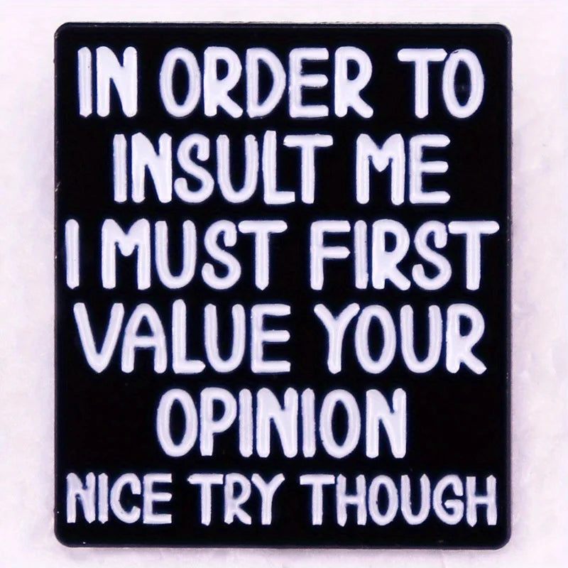 the OPINION - "In Order to Insult Me I Must First Value Your Opinion Nice Try Though" Fun Humorous Quotes Brooch Pin Badge Gifts